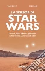 La scienza di Star Wars. Cosa c'è dietro la Forza, l'iperspazio, i salti a velocità luce e le spade laser? libro