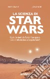 La scienza di Star Wars. Cosa c'è dietro la Forza, l'iperspazio, i salti a velocità luce e le spade laser? libro