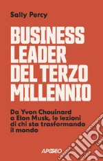 Business leader del terzo millennio. Da Yvon Chouinard a Elon Musk, le lezioni di chi sta trasformando il mondo libro