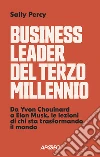 Business leader del terzo millennio. Da Yvon Chouinard a Elon Musk, le lezioni di chi sta trasformando il mondo libro di Percy Sally