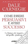 Come essere persuasivi e avere successo. Le lezioni del maestro del public speaking libro