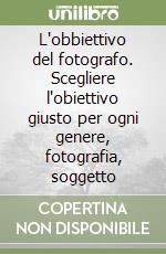 L'obbiettivo del fotografo. Scegliere l'obiettivo giusto per ogni genere, fotografia, soggetto libro