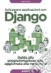 Sviluppare applicazioni con Django. Guida alla programmazione web aggiornata alla versione 5 libro