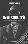 Invisibilità. Storia e scienza del non essere visti libro