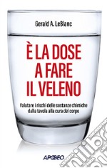 È la dose a fare il veleno. Valutare i rischi delle sostanze chimiche dalla tavola alla cura del corpo libro