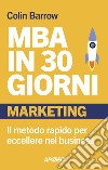 MBA in 30 giorni. Marketing. Il metodo rapido per eccellere nel business libro