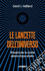 Le lancette dell'universo. Ricostruire la storia atomo dopo atomo libro