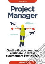 Project Manager. Gestire il caos creativo, eliminare lo stress e aumentare l'efficienza libro