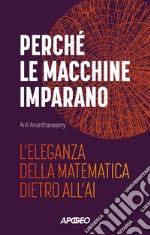 Perché le macchine imparano. L'eleganza della matematica dietro all'AI libro