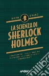 La scienza di Sherlock Holmes. Cosa c'è dietro i casi, le indagini e le soluzioni del grande detective di Baker Street? libro di Brake Mark