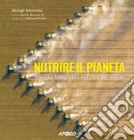 Nutrire il pianeta. Viaggio fotografico nel cibo del mondo libro