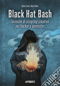 Black Hat Bash. Tecniche di scripting creativo per hacker e pentester