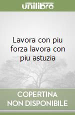 Lavora con piu forza lavora con piu astuzia libro