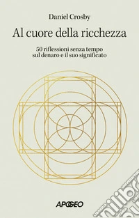 Al cuore della ricchezza. 50 riflessioni senza tempo sul denaro e il suo significato libro