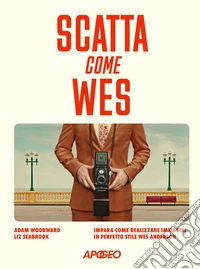 Scatta come Wes. Impara come realizzare immagini in perfetto stile Wes Anderson libro