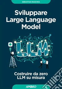 Sviluppare Large Language Model. Costruire da zero LLM su misura libro