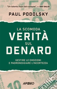 La scomoda verità sul denaro. Gestire le emozioni e padroneggiare l'incertezza libro