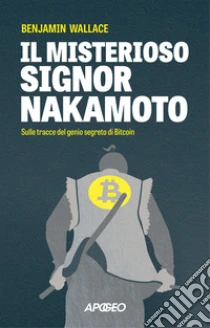 Il misterioso signor Nakamoto. Sulle tracce del genio segreto di Bitcoin
