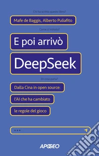 E poi arrivò DeepSeek. Dalla Cina in open source: l'AI che ha cambiato le regole del gioco libro