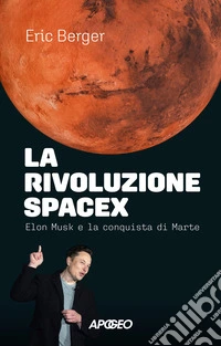 La rivoluzione SpaceX. Elon Musk e la conquista di Marte libro