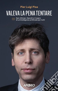 Valeva la pena tentare. Sam Altman, OpenAI e il sogno di un'intelligenza artificiale per tutti libro