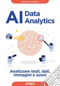 AI data analytics. Analizzare testi, dati, immagini e suoni
