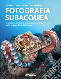 Fotografia subacquea. Tecniche e strumenti per ritrarre il mondo sotto la superficie dell'acqua libro