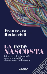 La rete nascosta. Psiche, cervello e immunità: una storia scientifica di connessioni rivoluzionarie libro