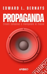 Propaganda. Creare consenso e manipolare le masse libro