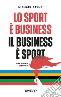 Lo sport è business, il business è sport. Una storia olimpica libro