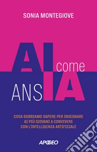 AI come ansia. Cosa dobbiamo sapere per insegnare ai più giovani a convivere con l'intelligenza artificiale libro