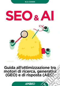 Seo & AI. Guida all'ottimizzazione tra motori di ricerca, generativi (GEO) e di risposta (AEO) libro