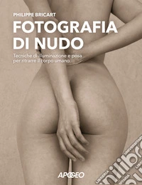 Fotografia di nudo. Tecniche di illuminazione e posa per ritrarre il corpo umano libro