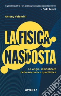 La fisica nascosta. Le origini dimenticate della meccanica quantistica libro