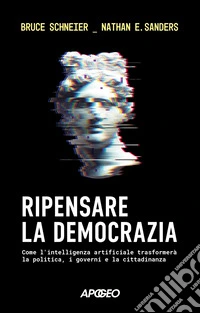 Ripensare la democrazia. Come l'intelligenza artificiale trasformerà la politica, i governi e la cittadinanza