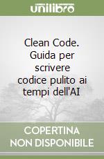 Clean Code. Guida per scrivere codice pulito ai tempi dell'AI