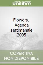 Flowers. Agenda settimanale 2005 libro
