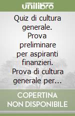 Quiz di cultura generale. Prova preliminare per aspiranti finanzieri. Prova di cultura generale per sovrintendenti e marescialli libro