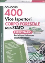 400 vice ispettori nel Corpo Forestale dello Stato. Eserciziario per la prova preliminare di cultura generale libro