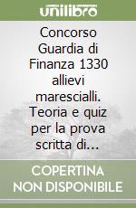 Concorso Guardia di Finanza 1330 allievi marescialli. Teoria e quiz per la prova scritta di preselezione. Con software di simulazione libro