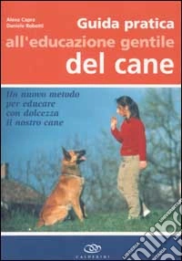 Guida pratica all'educazione gentile del cane. Un nuovo metodo per educare con dolcezza il nostro cane libro