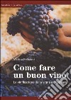 Come fare un buon vino. La vinificazione dalla vigna al bicchiere libro