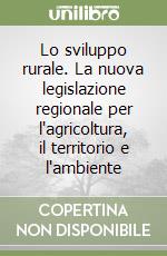 Lo sviluppo rurale. La nuova legislazione regionale per l'agricoltura, il territorio e l'ambiente libro