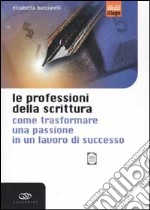 Le professioni della scrittura. Come trasformare una passione in un lavoro di successo libro