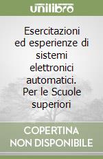 Esercitazioni ed esperienze di sistemi elettronici automatici. Per le Scuole superiori