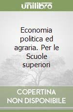 Economia politica ed agraria. Per le Scuole superiori