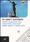 Lo sport invisibile. Come acquisire una mentalità vincente nello sport e nella vita libro