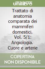 Trattato di anatomia comparata dei mammiferi domestici. Vol. 5/1: Angiologia. Cuore e arterie libro