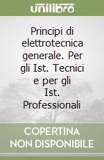 Principi di elettrotecnica generale. Per gli Ist. Tecnici e per gli Ist. Professionali libro