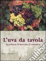 L'uva da tavola. La coltura, il mercato, il consumo libro